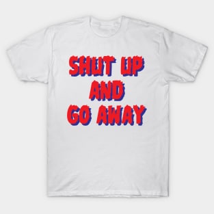 Shut up & go away T-Shirt